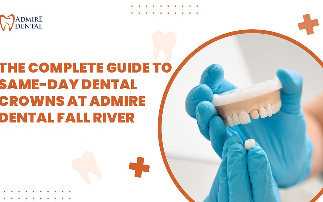 The Complete Guide to Same-Day Dental Crowns at Admire Dental Fall River